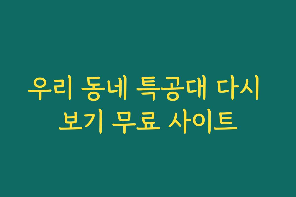 우리 동네 특공대 다시 보기 무료 사이트