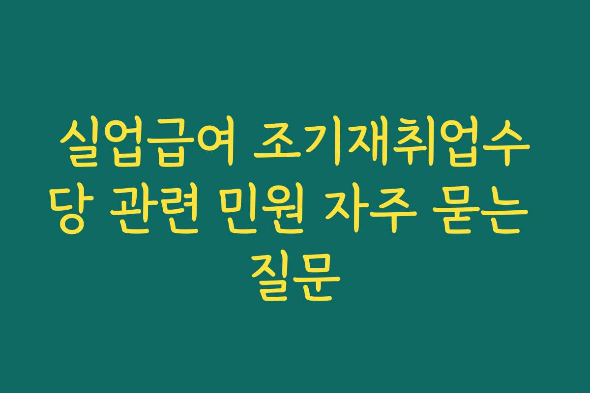실업급여 조기재취업수당 관련 민원 자주 묻는 질문