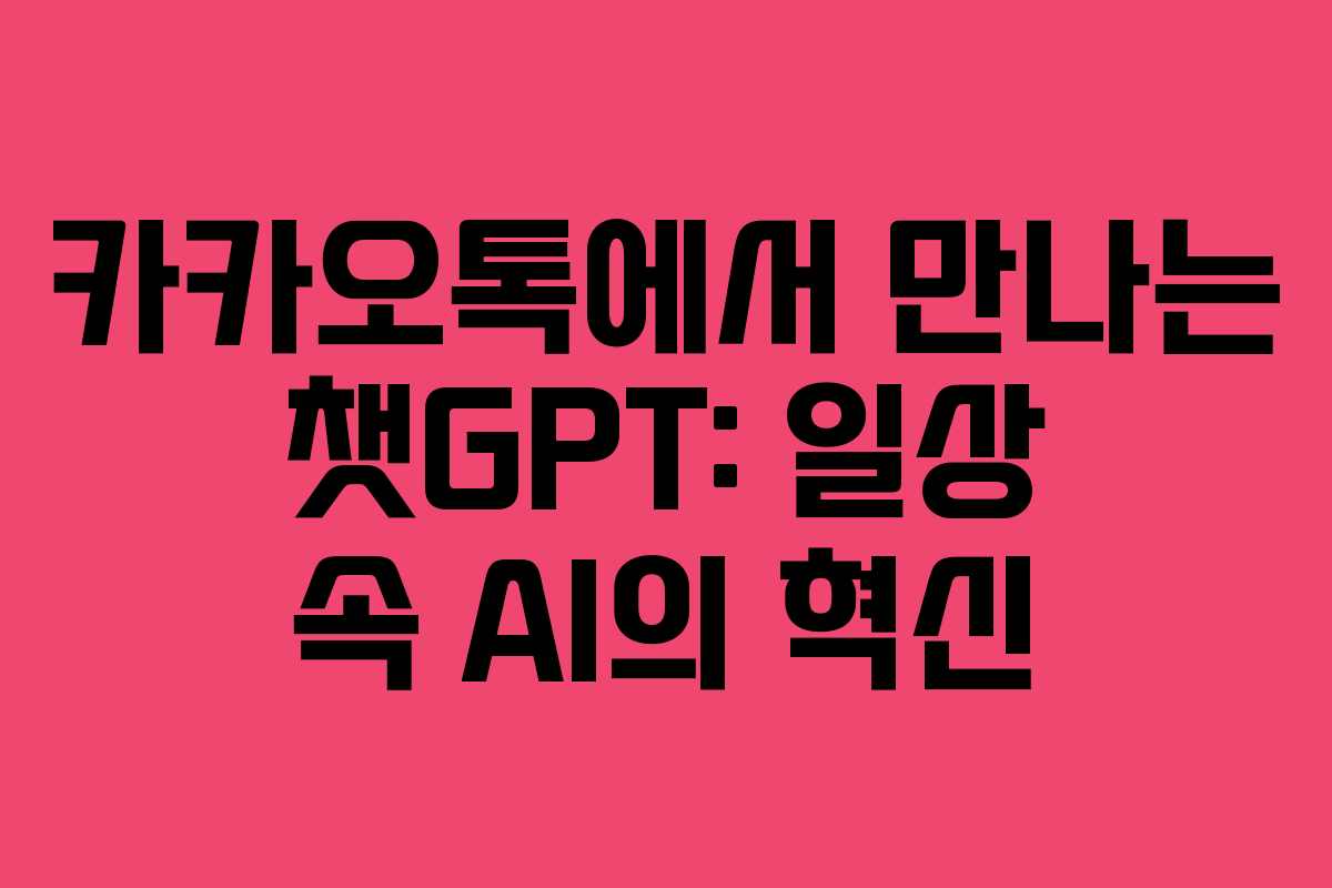 카카오톡에서 만나는 챗GPT: 일상 속 AI의 혁신 카카오톡에서 만나는 챗GPT: 일상 속 AI의 혁신