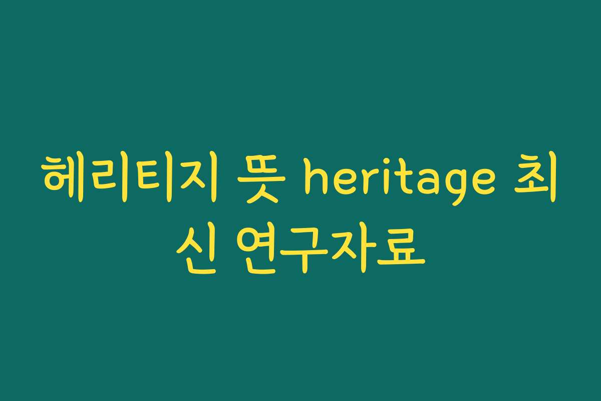 헤리티지 뜻 heritage 최신 연구자료
