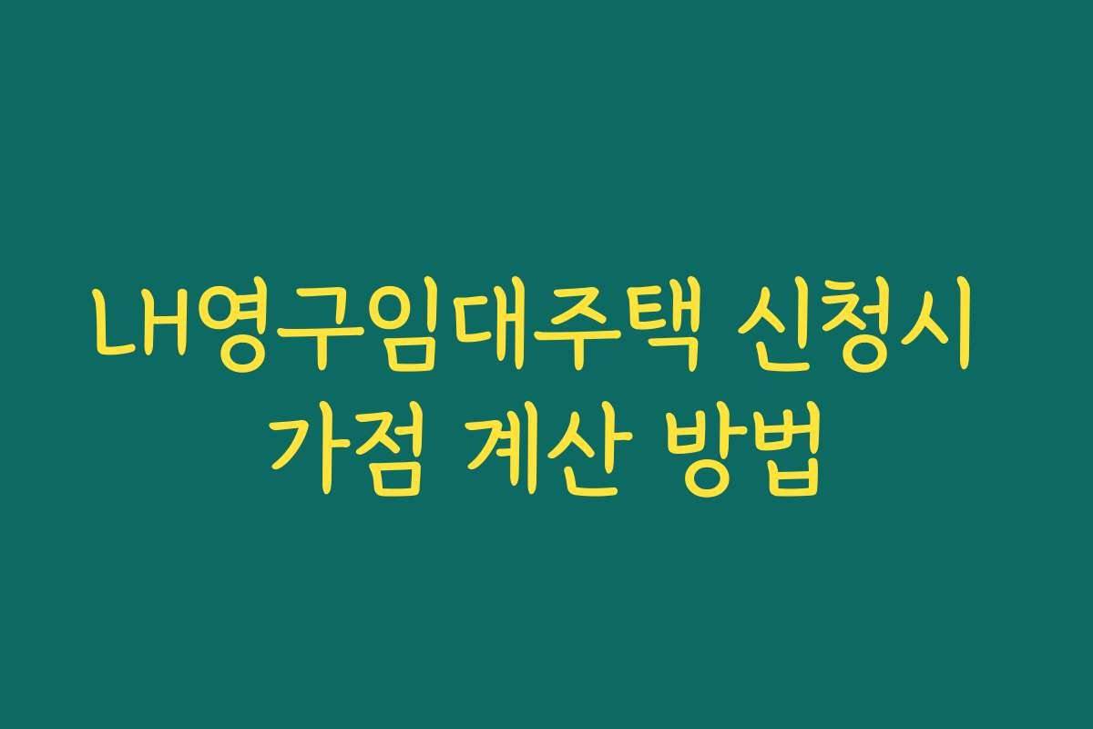 LH영구임대주택 신청시 가점 계산 방법