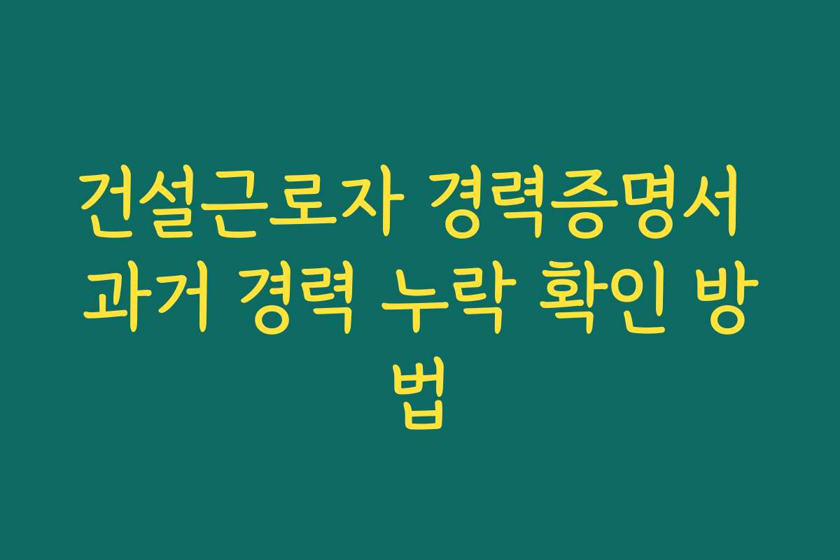 건설근로자 경력증명서 과거 경력 누락 확인 방법