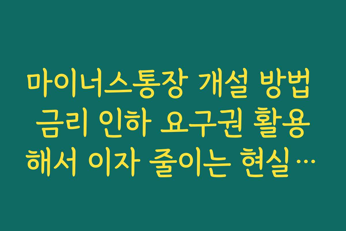 마이너스통장 개설 방법 금리 인하 요구권 활용해서 이자 줄이는 현실 팁