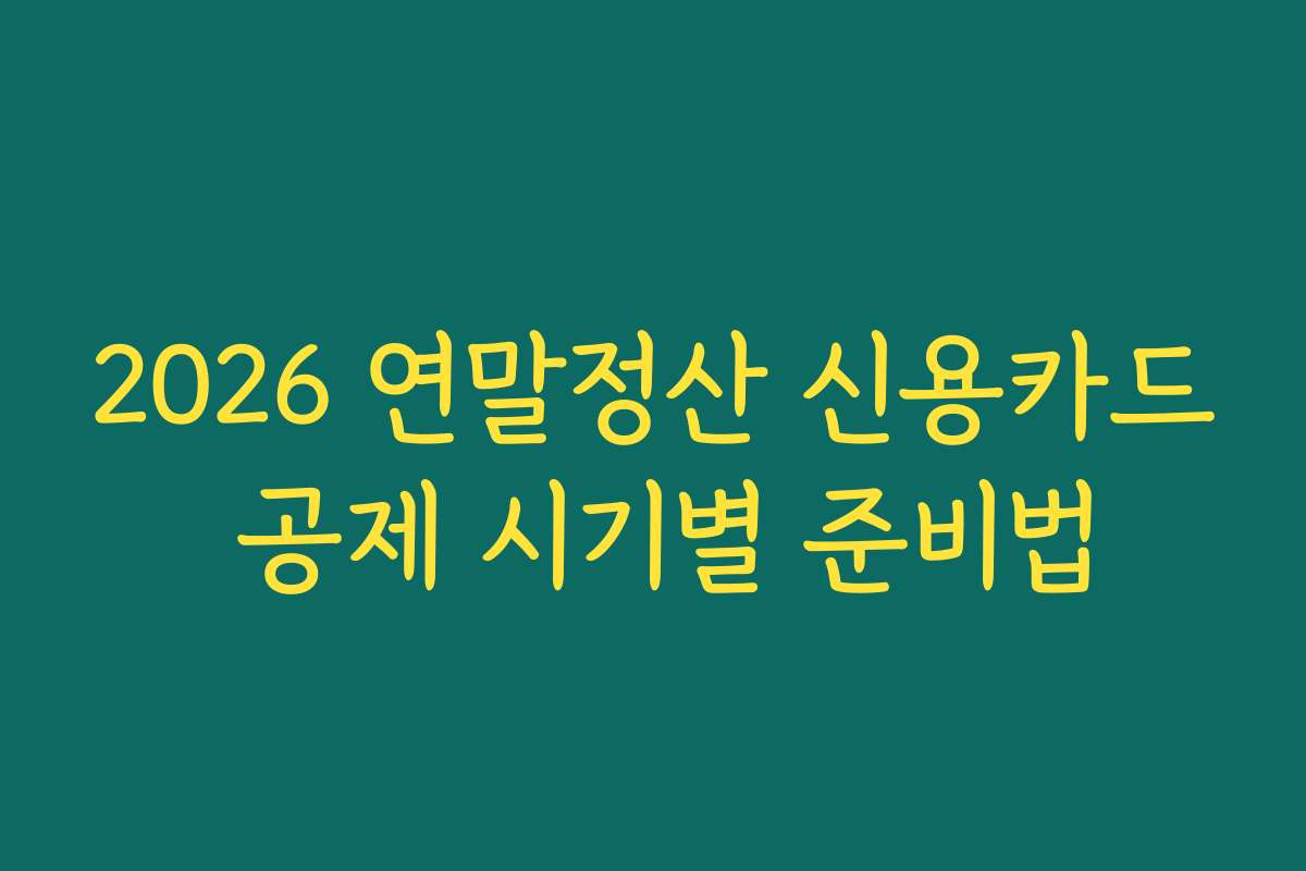 2026 연말정산 신용카드 공제 시기별 준비법