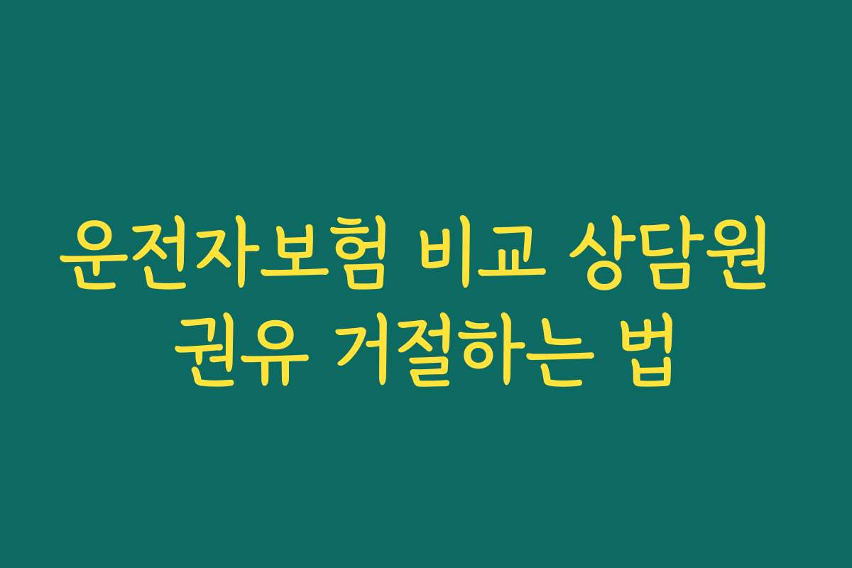 운전자보험 비교 상담원 권유 거절하는 법