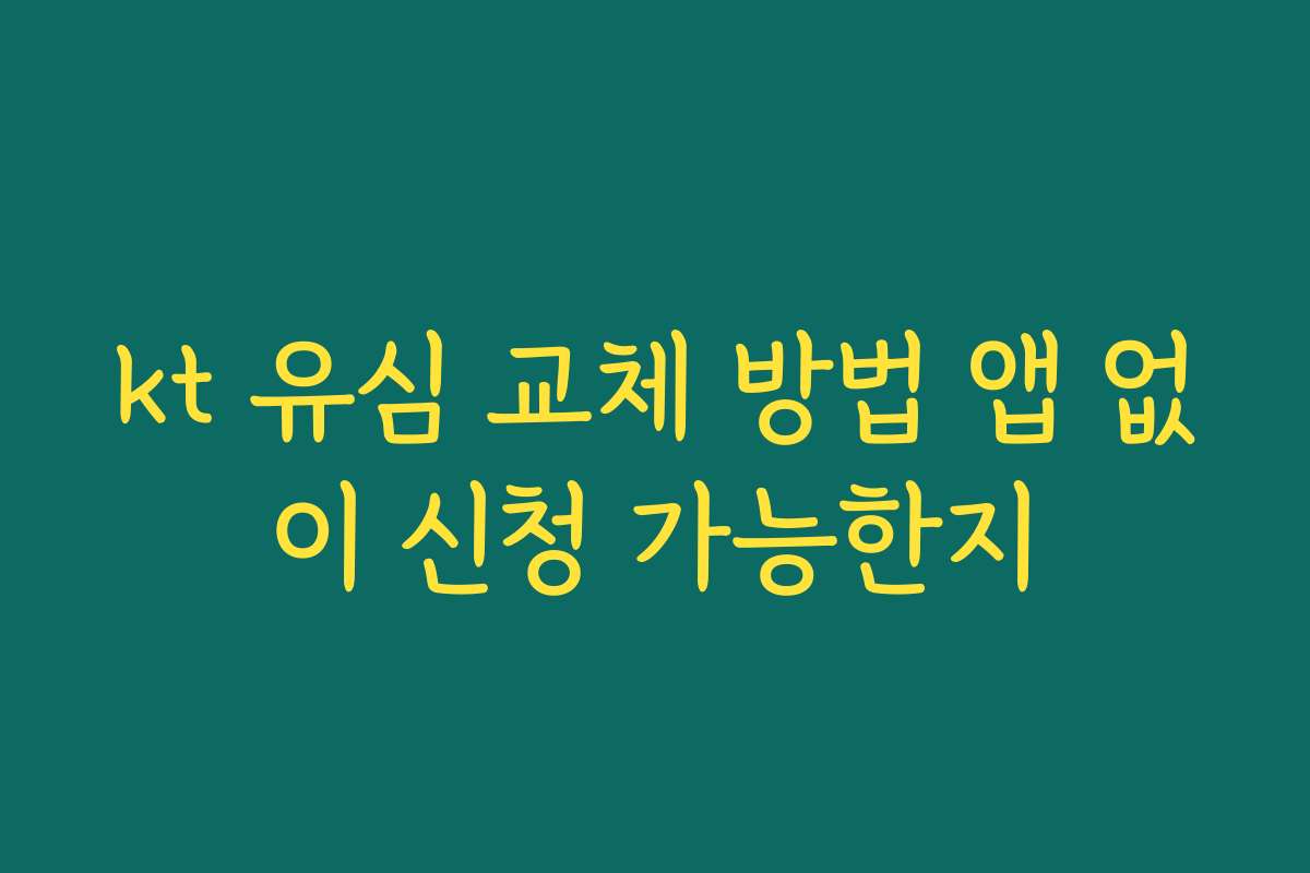 kt 유심 교체 방법 앱 없이 신청 가능한지 kt 유심 교체 방법 앱 없이 신청 가능한지
