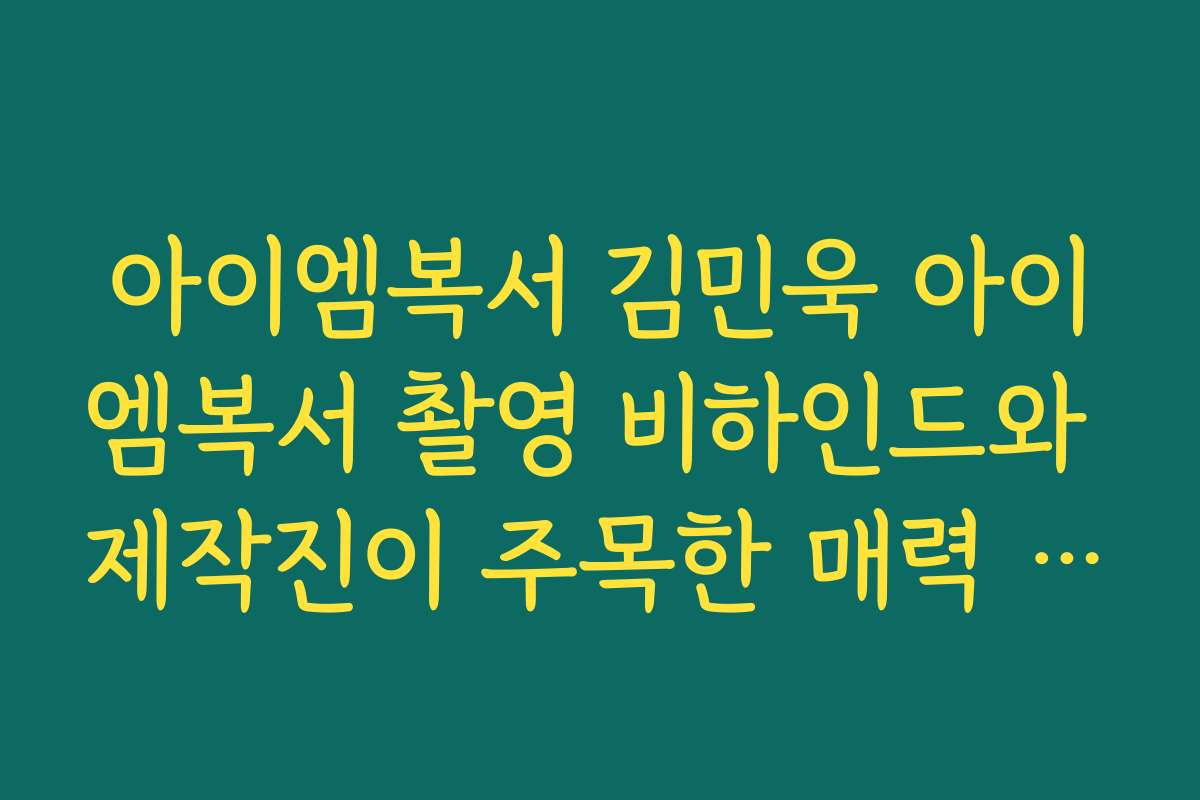 아이엠복서 김민욱 아이엠복서 촬영 비하인드와 제작진이 주목한 매력 포인트