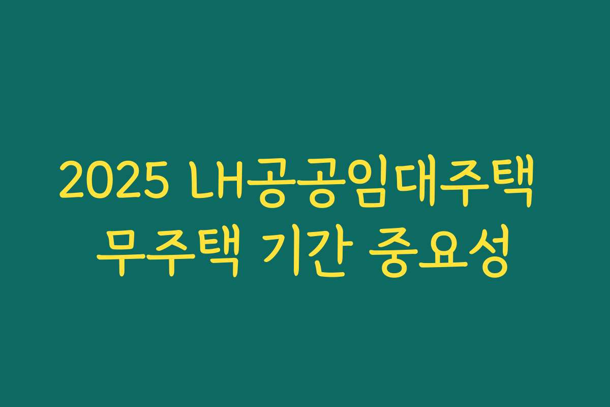 2025 LH공공임대주택 무주택 기간 중요성