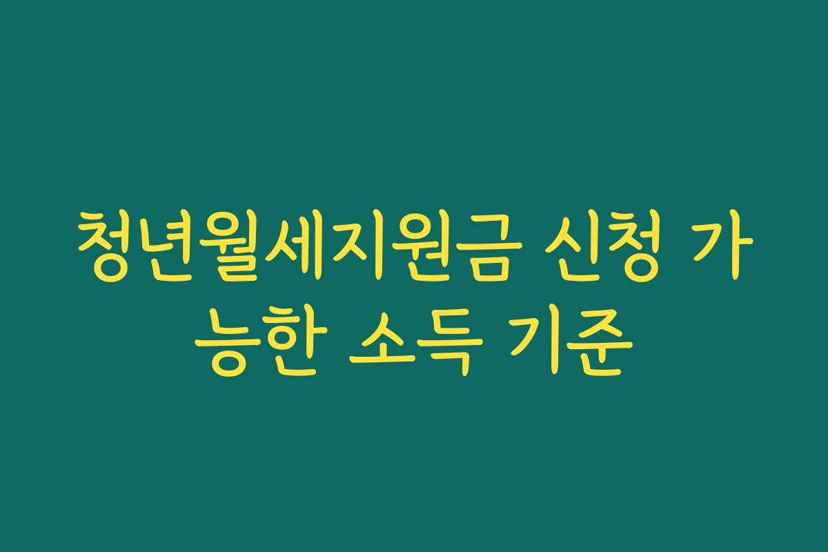 청년월세지원금 신청 가능한 소득 기준