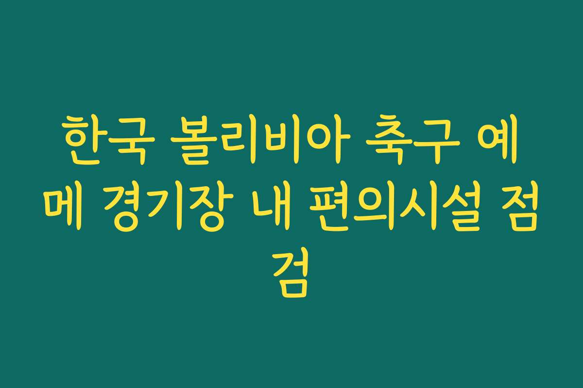 한국 볼리비아 축구 예메 경기장 내 편의시설 점검 한국 볼리비아 축구 예메 경기장 내 편의시설 점검