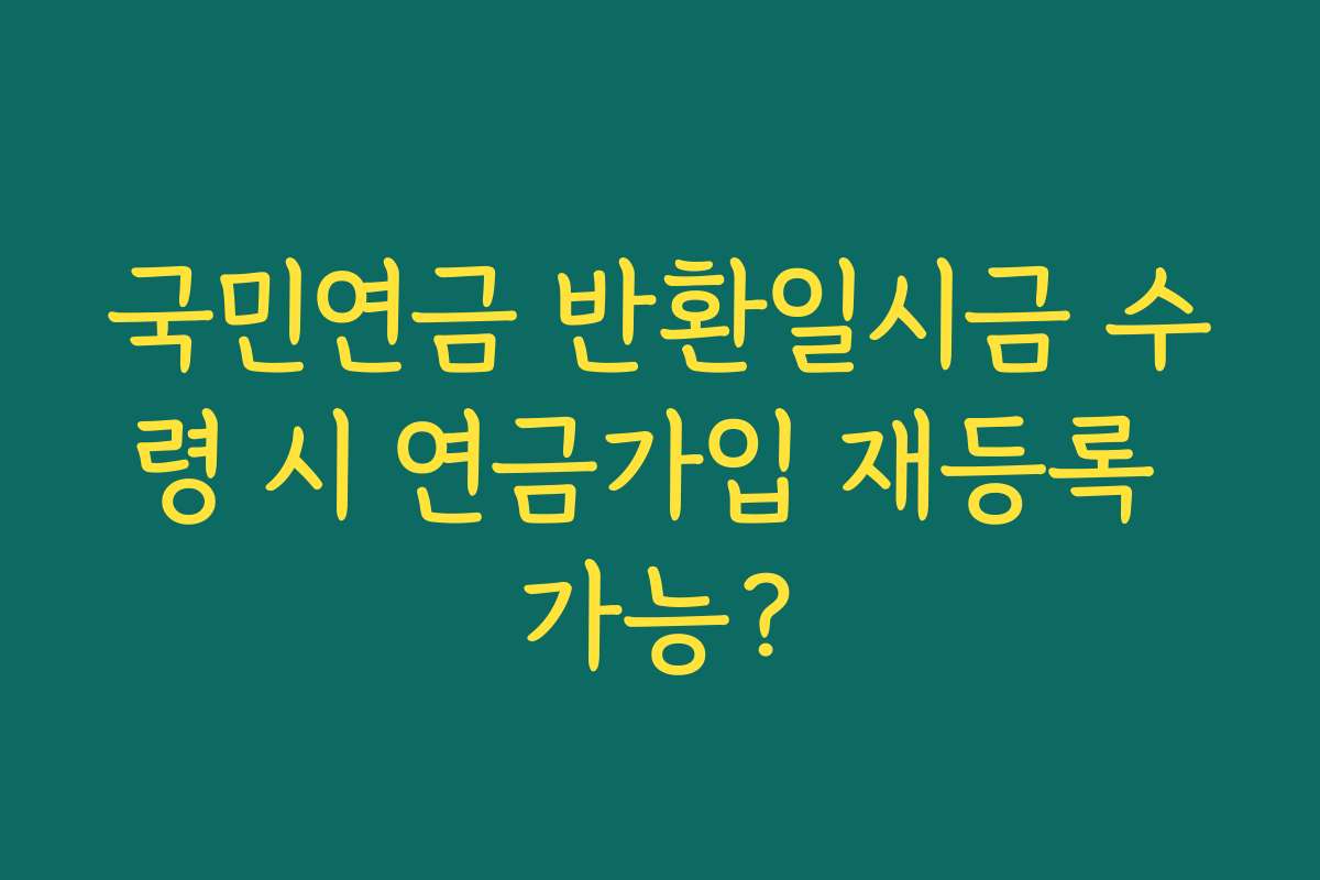 국민연금 반환일시금 수령 시 연금가입 재등록 가능?