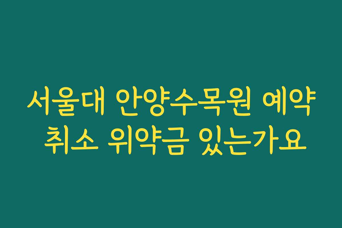 서울대 안양수목원 예약 취소 위약금 있는가요