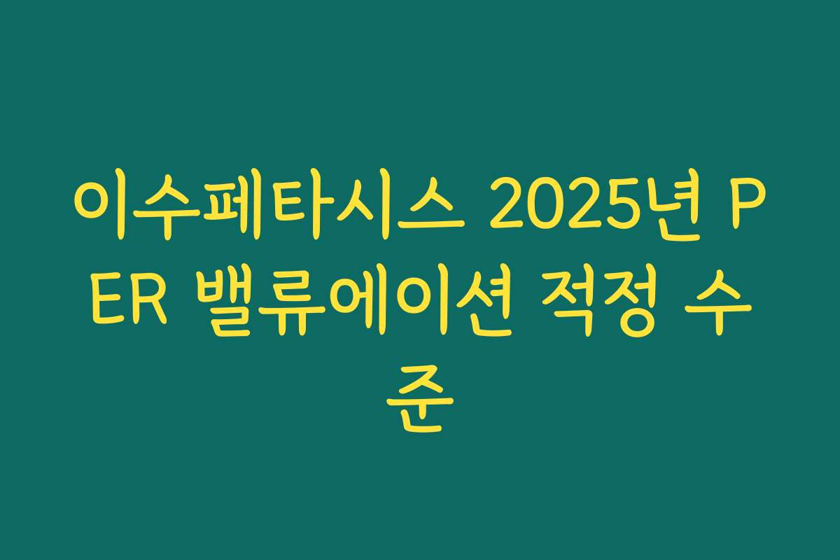이수페타시스 2025년 PER 밸류에이션 적정 수준 이수페타시스 2025년 PER 밸류에이션 적정 수준