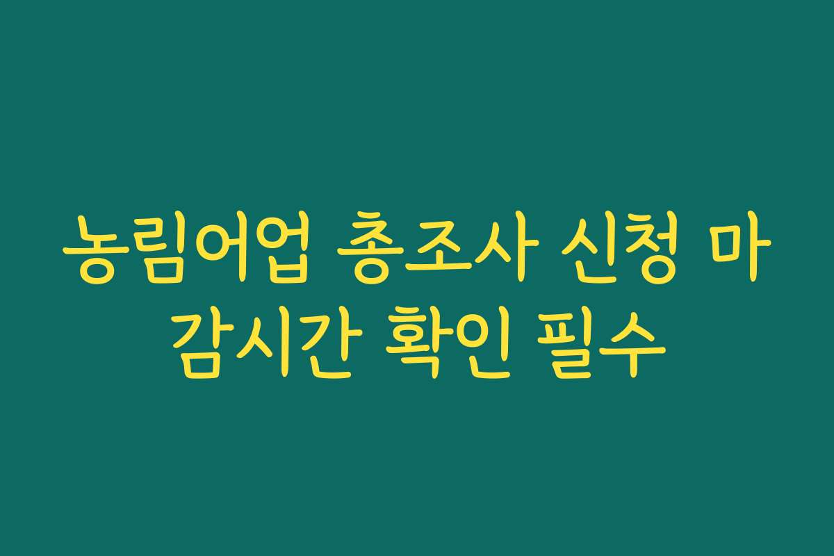 농림어업 총조사 신청 마감시간 확인 필수 농림어업 총조사 신청 마감시간 확인 필수