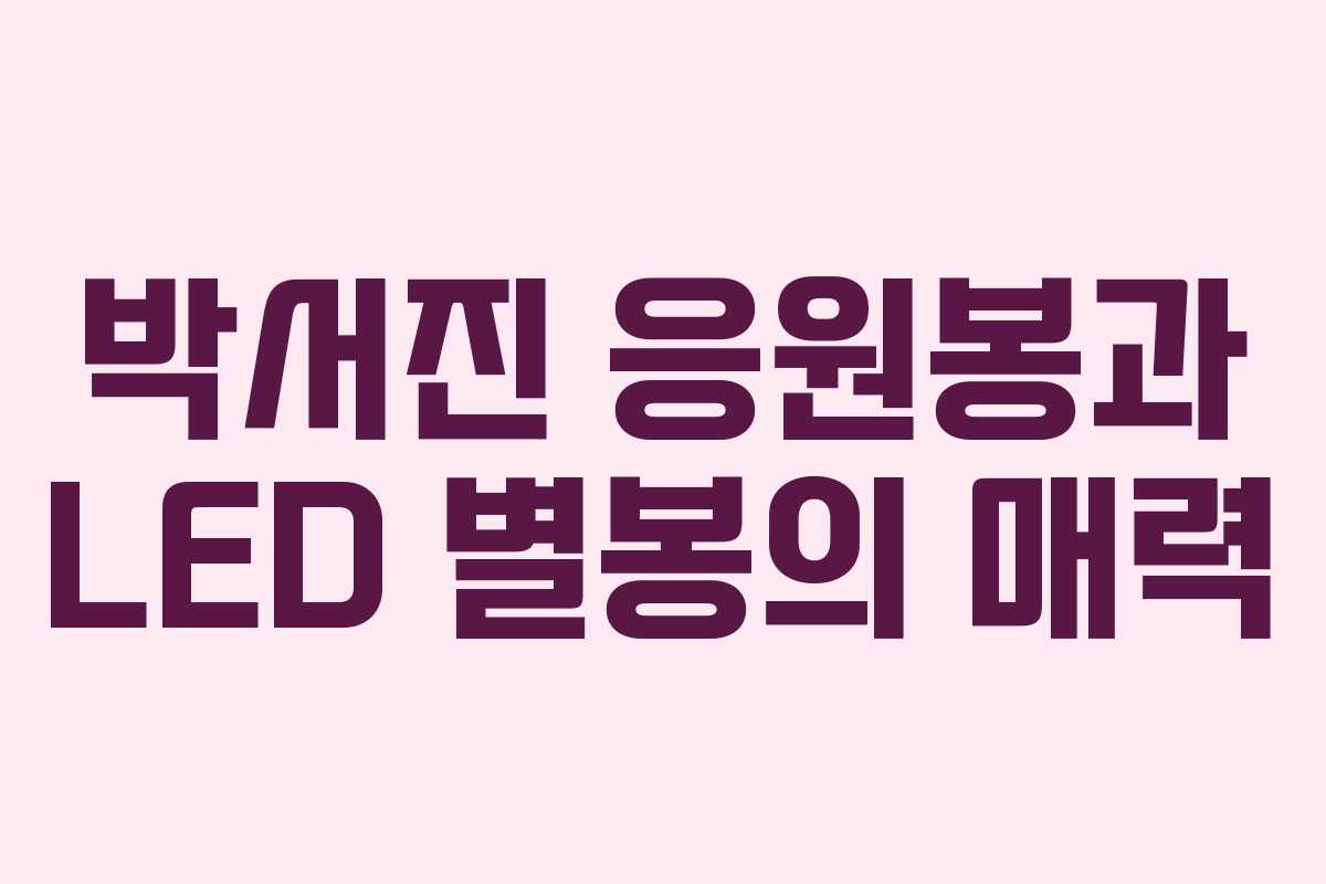 박서진 응원봉과 LED 별봉의 매력