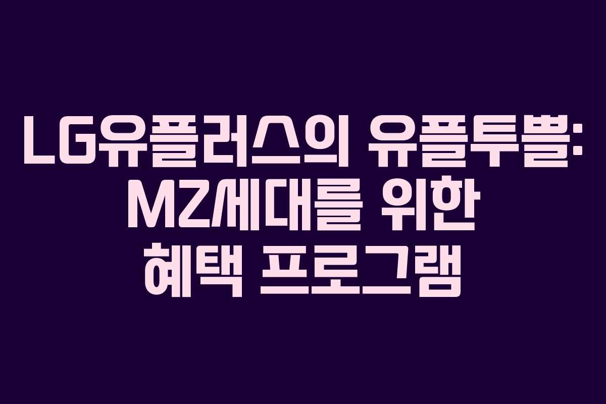 LG유플러스의 유플투쁠: MZ세대를 위한 혜택 프로그램