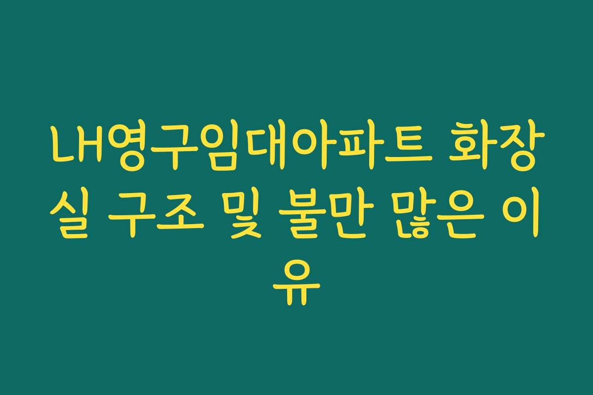LH영구임대아파트 화장실 구조 및 불만 많은 이유 LH영구임대아파트 화장실 구조 및 불만 많은 이유