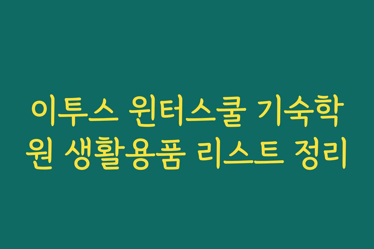 이투스 윈터스쿨 기숙학원 생활용품 리스트 정리 이투스 윈터스쿨 기숙학원 생활용품 리스트 정리