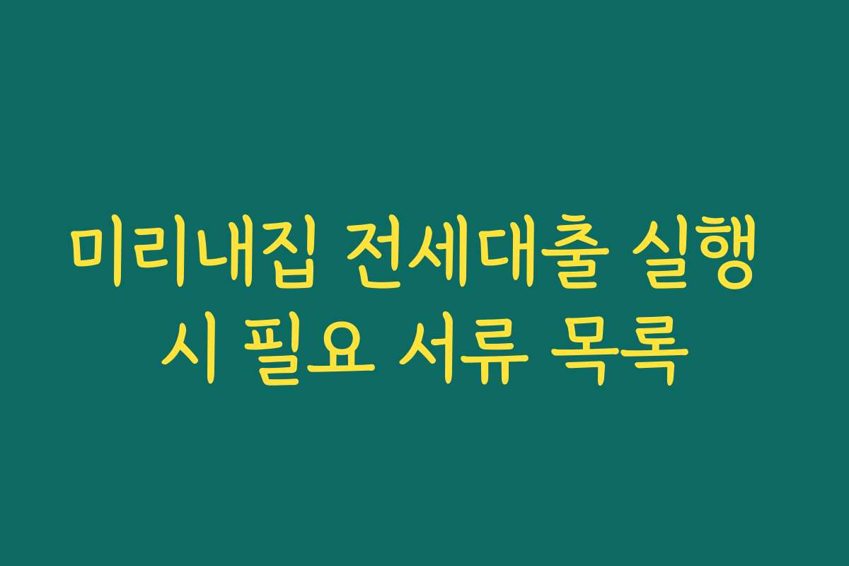 미리내집 전세대출 실행 시 필요 서류 목록