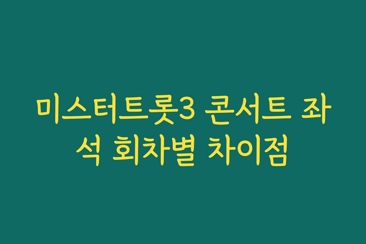 미스터트롯3 콘서트 좌석 회차별 차이점