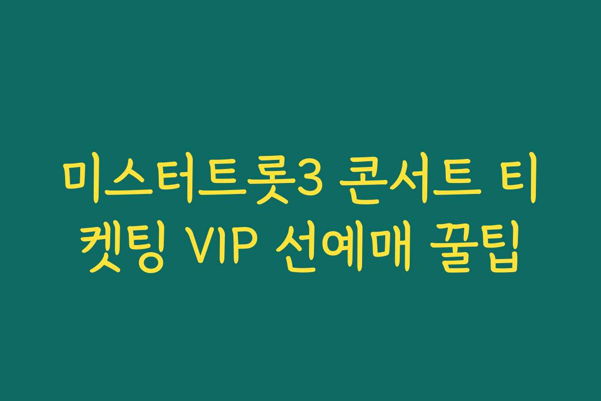 미스터트롯3 콘서트 티켓팅 VIP 선예매 꿀팁