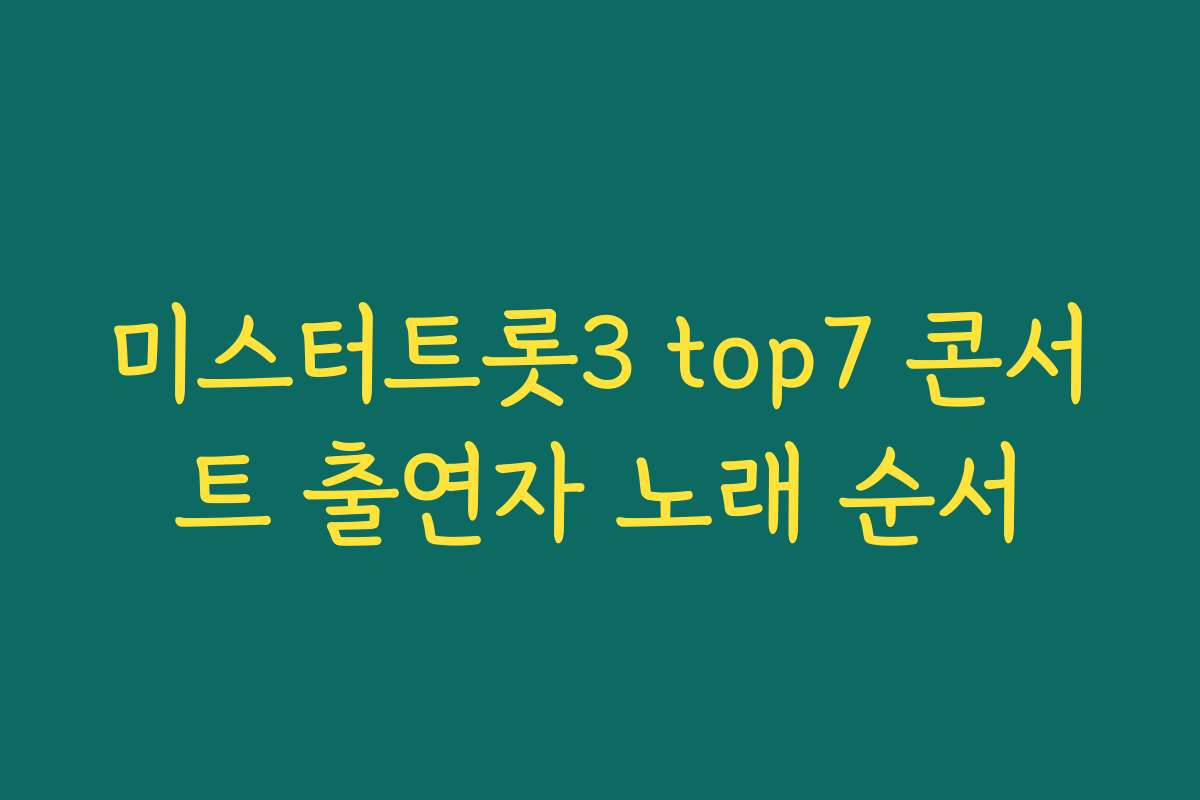 미스터트롯3 top7 콘서트 출연자 노래 순서