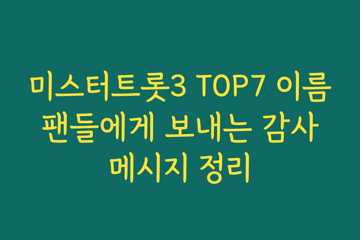 미스터트롯3 TOP7 이름 팬들에게 보내는 감사 메시지 정리