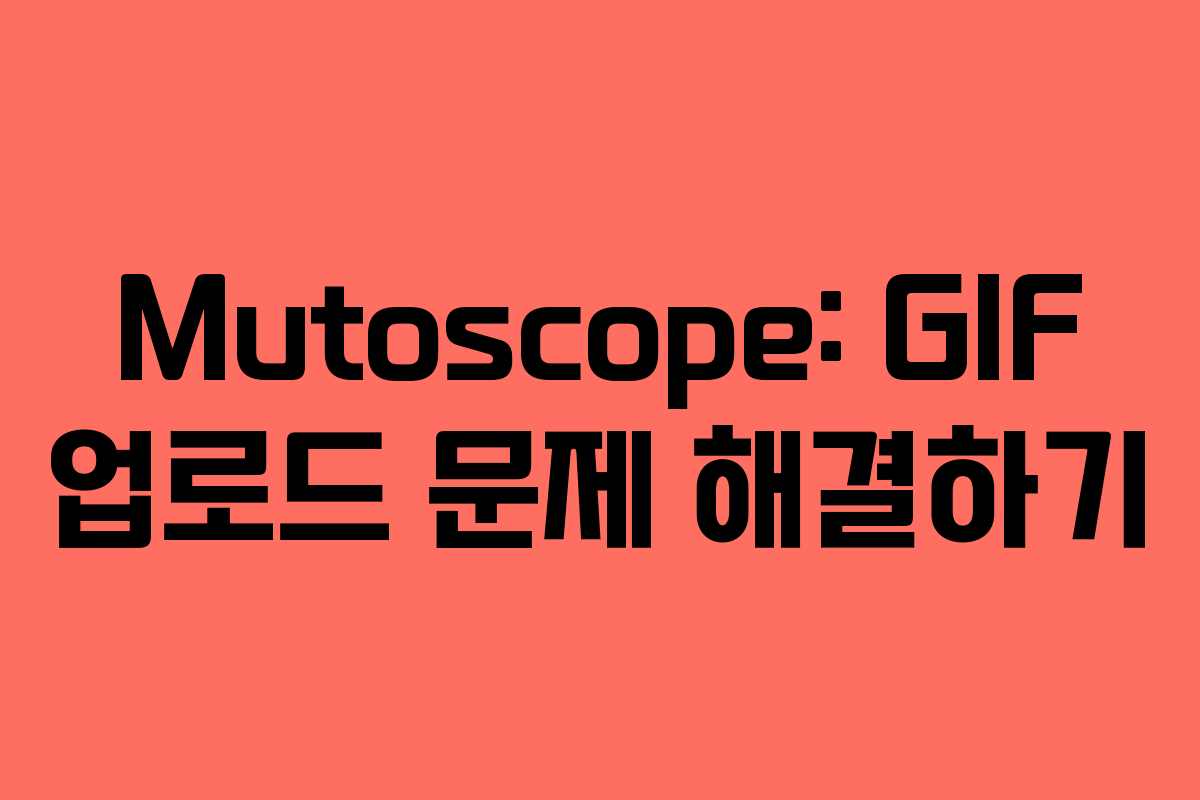 Mutoscope: GIF 업로드 문제 해결하기