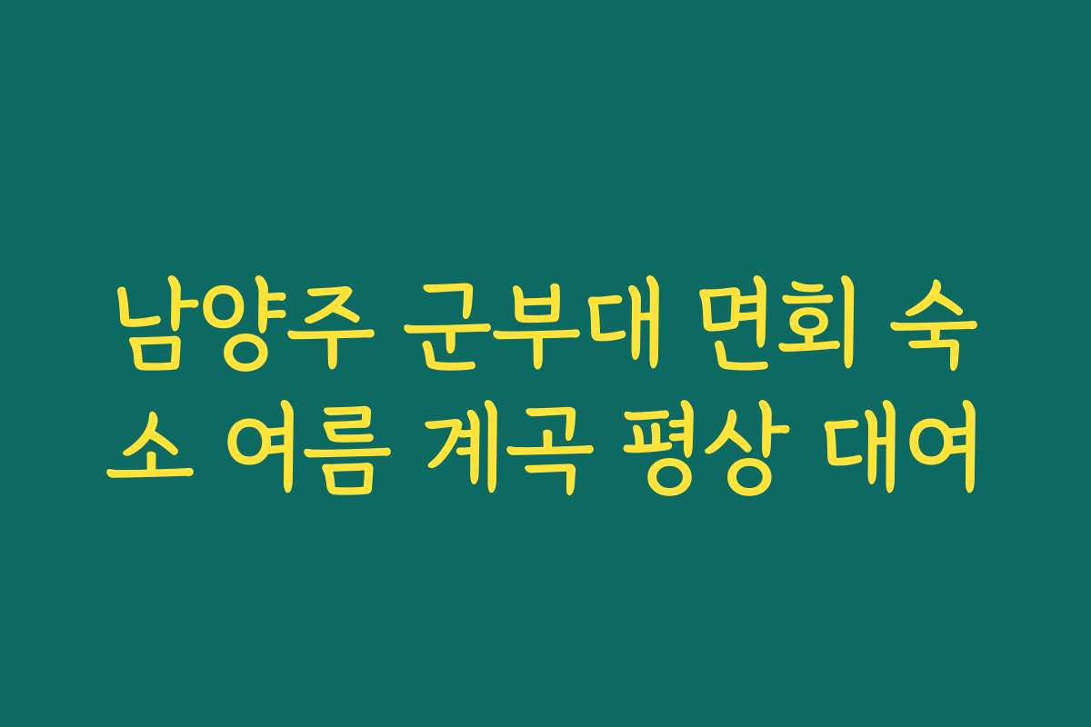 남양주 군부대 면회 숙소 여름 계곡 평상 대여