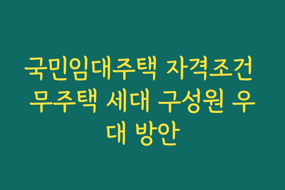 국민임대주택 자격조건 무주택 세대 구성원 우대 방안