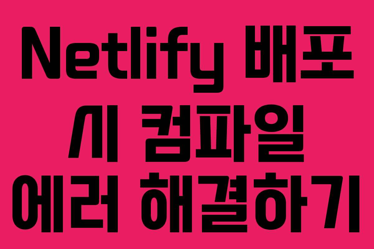 Netlify 배포 시 컴파일 에러 해결하기 Netlify 배포 시 컴파일 에러 해결하기