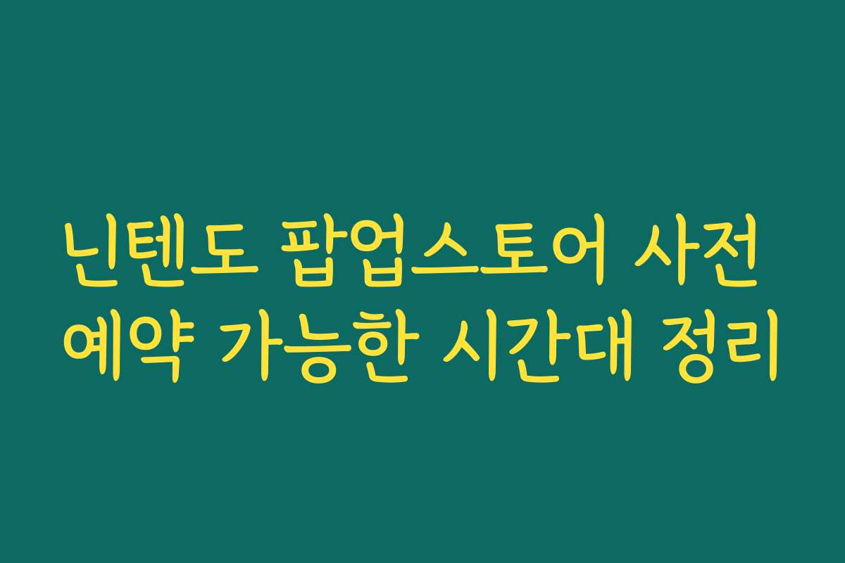 닌텐도 팝업스토어 사전 예약 가능한 시간대 정리
