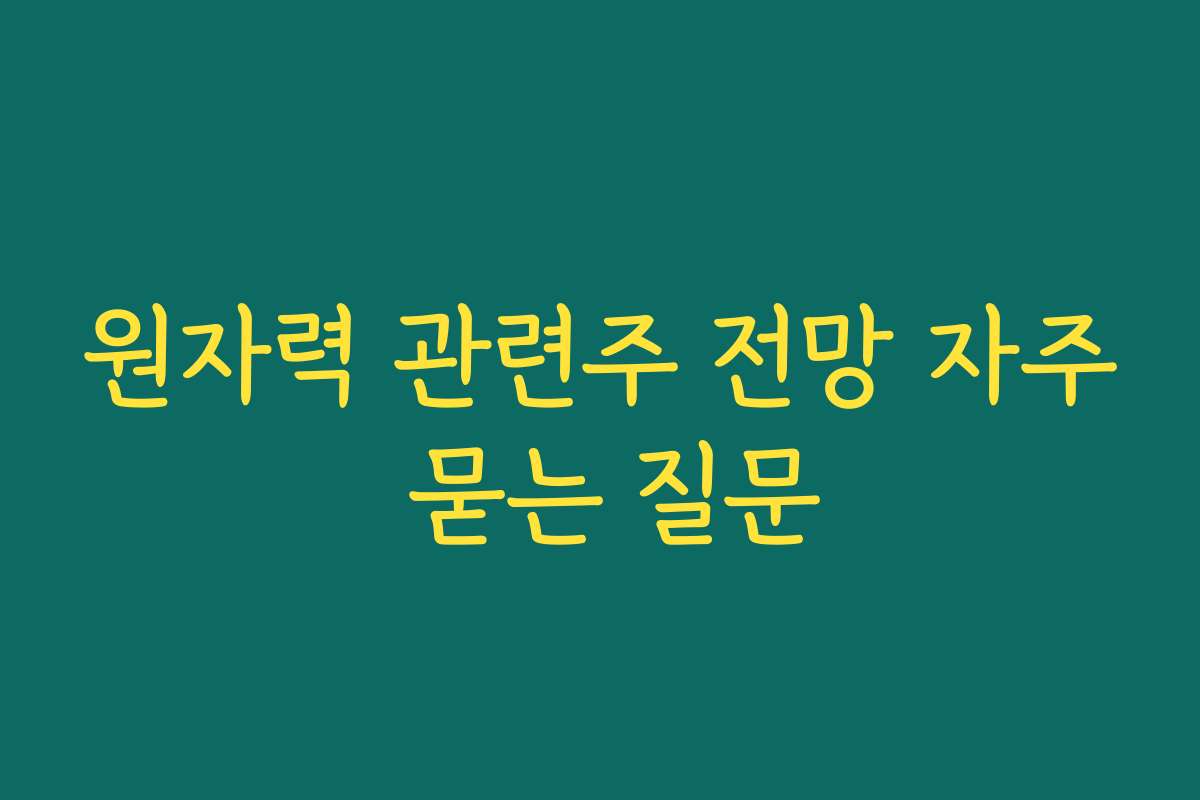 원자력 관련주 전망 자주 묻는 질문