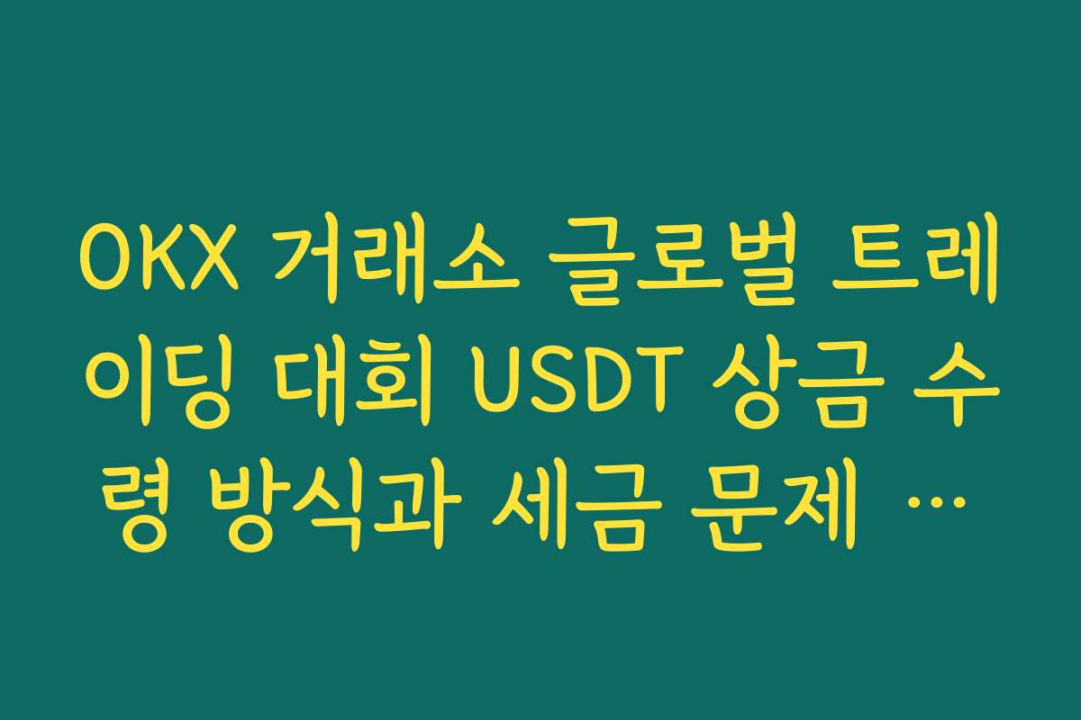 OKX 거래소 글로벌 트레이딩 대회 USDT 상금 수령 방식과 세금 문제 유의사항