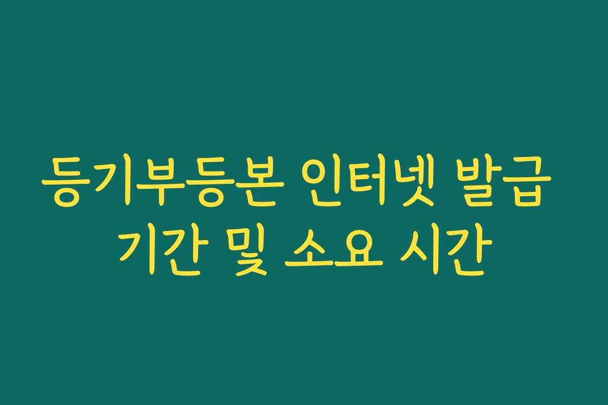 등기부등본 인터넷 발급 기간 및 소요 시간 등기부등본 인터넷 발급 기간 및 소요 시간