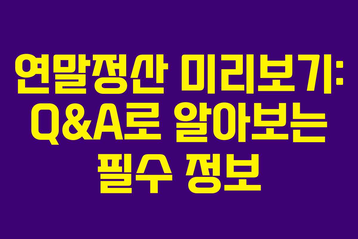 연말정산 미리보기: Q&A로 알아보는 필수 정보 연말정산 미리보기: Q&A로 알아보는 필수 정보