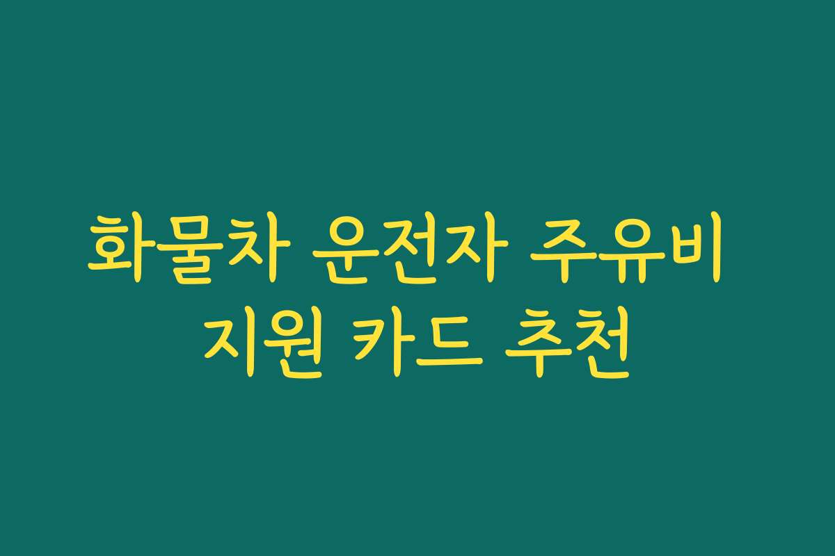 화물차 운전자 주유비 지원 카드 추천