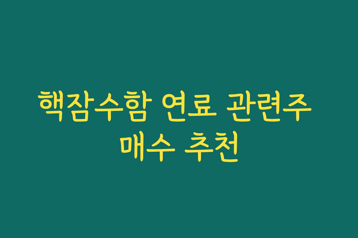 핵잠수함 연료 관련주 매수 추천
