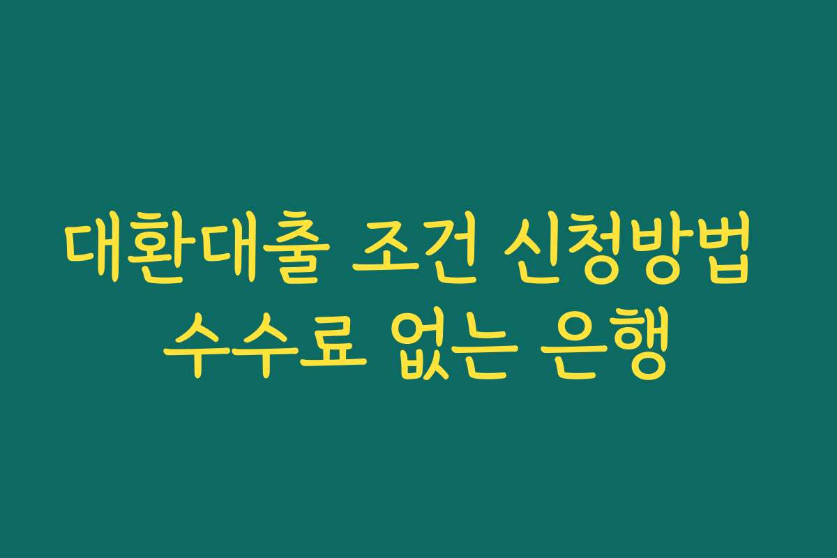 대환대출 조건 신청방법 수수료 없는 은행 대환대출 조건 신청방법 수수료 없는 은행