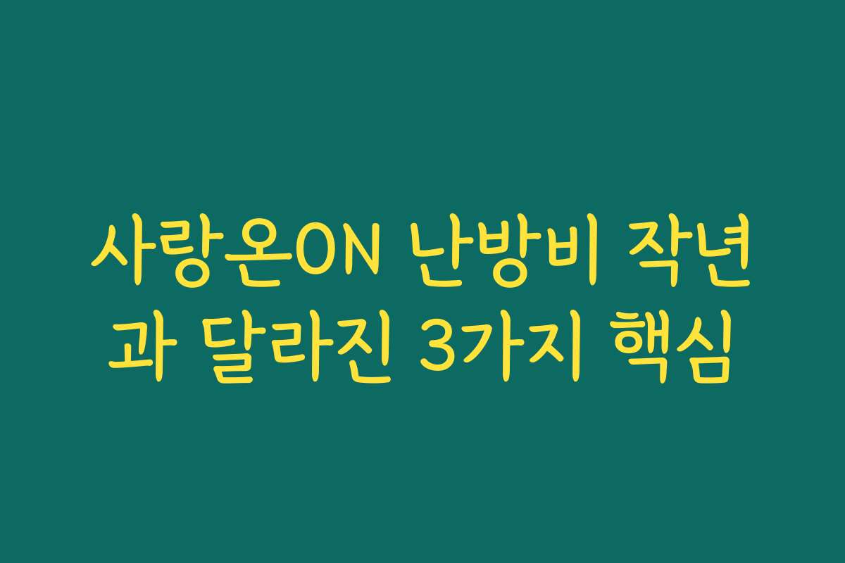 사랑온ON 난방비 작년과 달라진 3가지 핵심 사랑온ON 난방비 작년과 달라진 3가지 핵심
