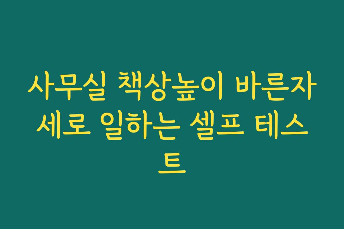 사무실 책상높이 바른자세로 일하는 셀프 테스트