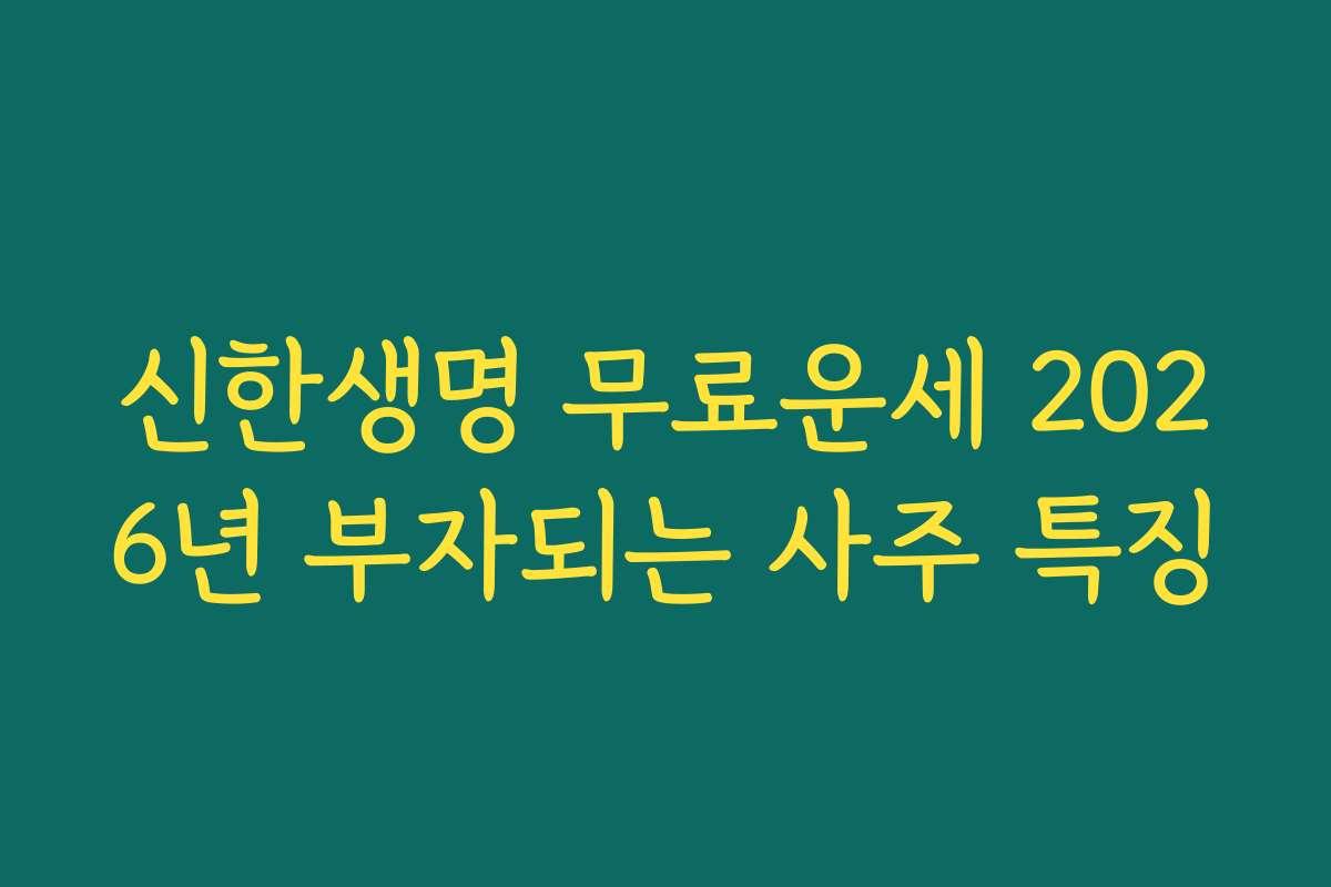 신한생명 무료운세 2026년 부자되는 사주 특징