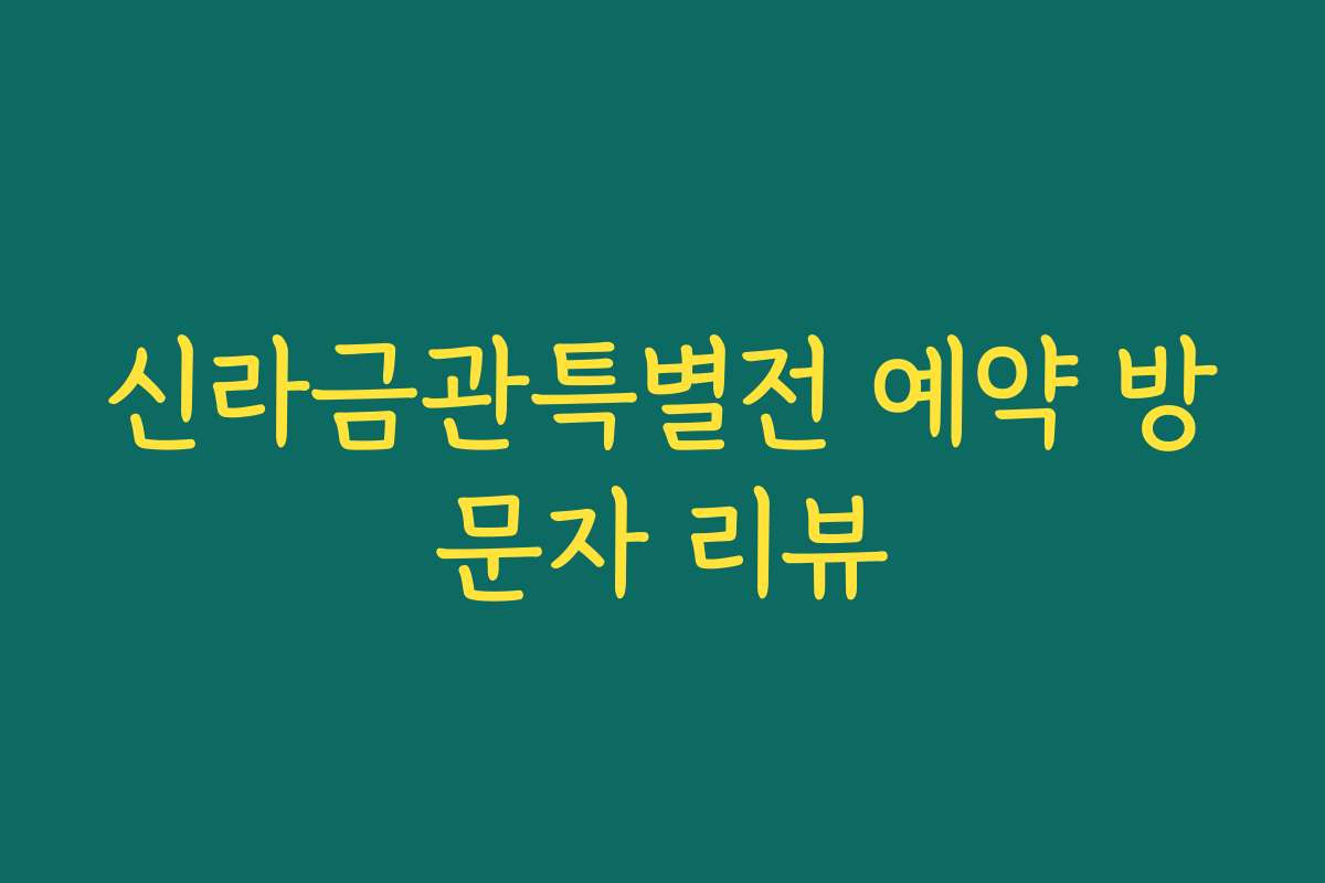 신라금관특별전 예약 방문자 리뷰