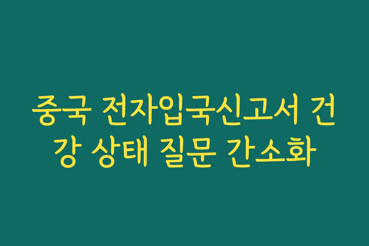 중국 전자입국신고서 건강 상태 질문 간소화