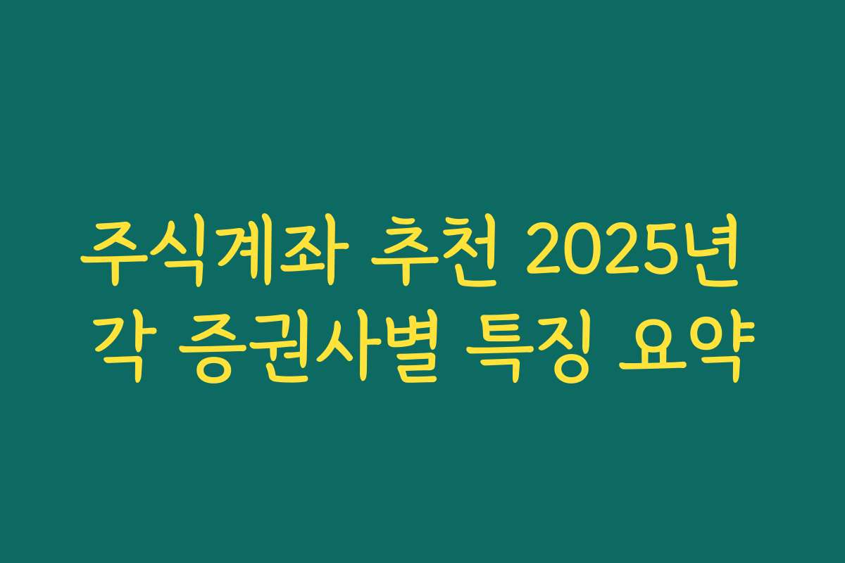 주식계좌 추천 2025년 각 증권사별 특징 요약 주식계좌 추천 2025년 각 증권사별 특징 요약