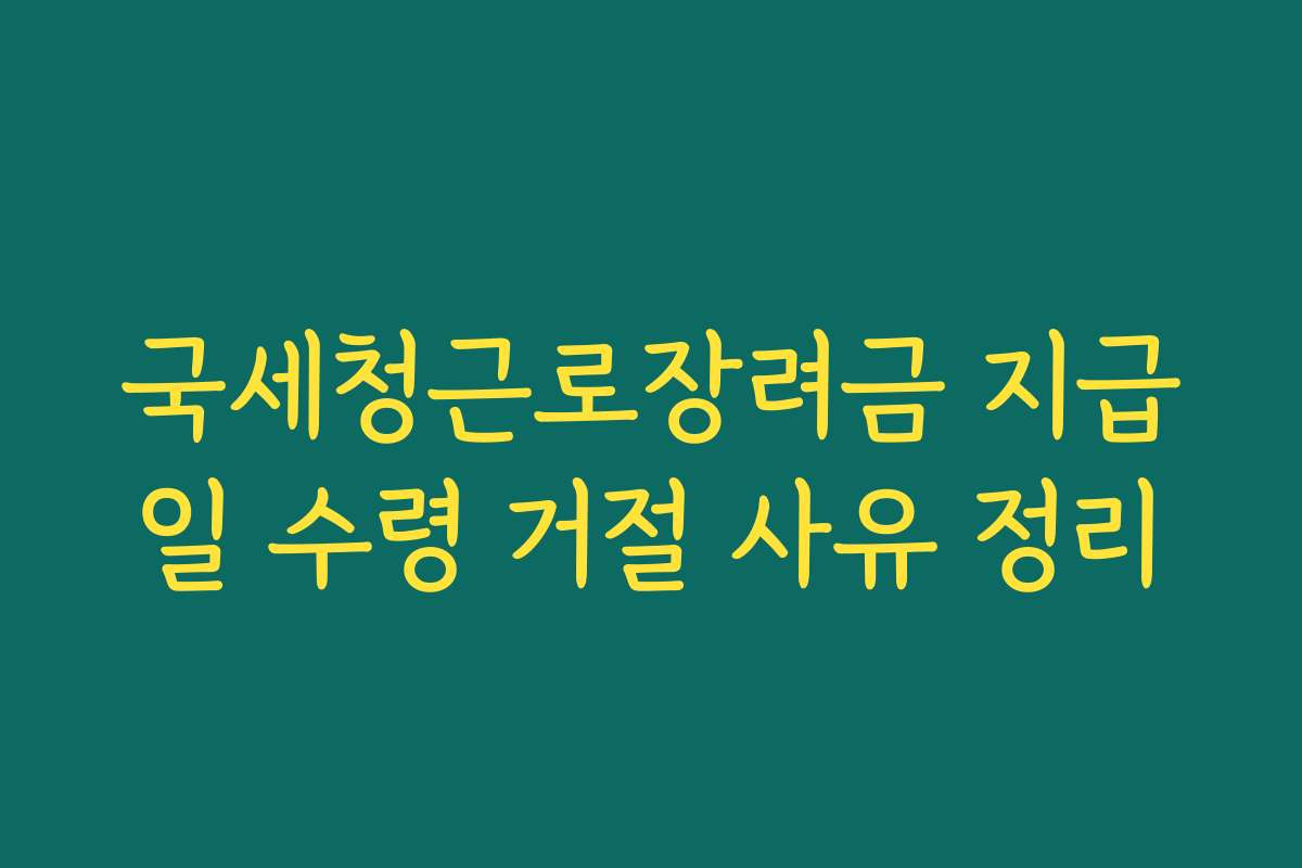 국세청근로장려금 지급일 수령 거절 사유 정리