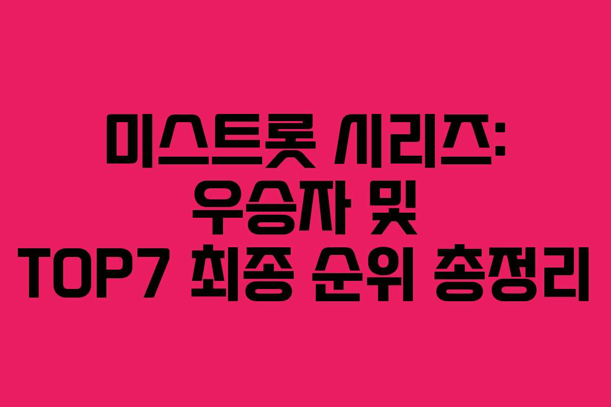 미스트롯 시리즈: 우승자 및 TOP7 최종 순위 총정리