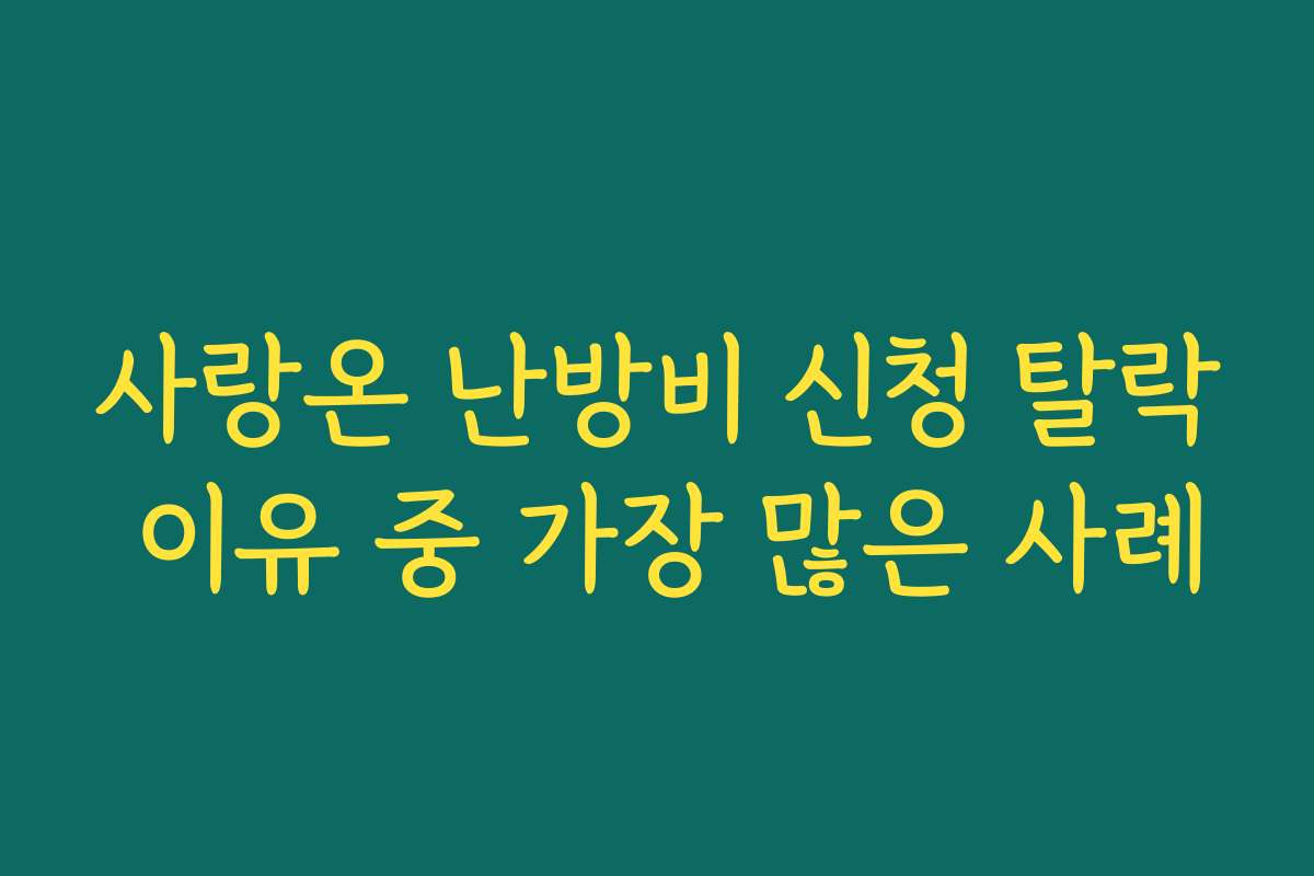 사랑온 난방비 신청 탈락 이유 중 가장 많은 사례