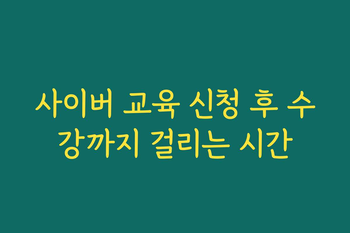사이버 교육 신청 후 수강까지 걸리는 시간