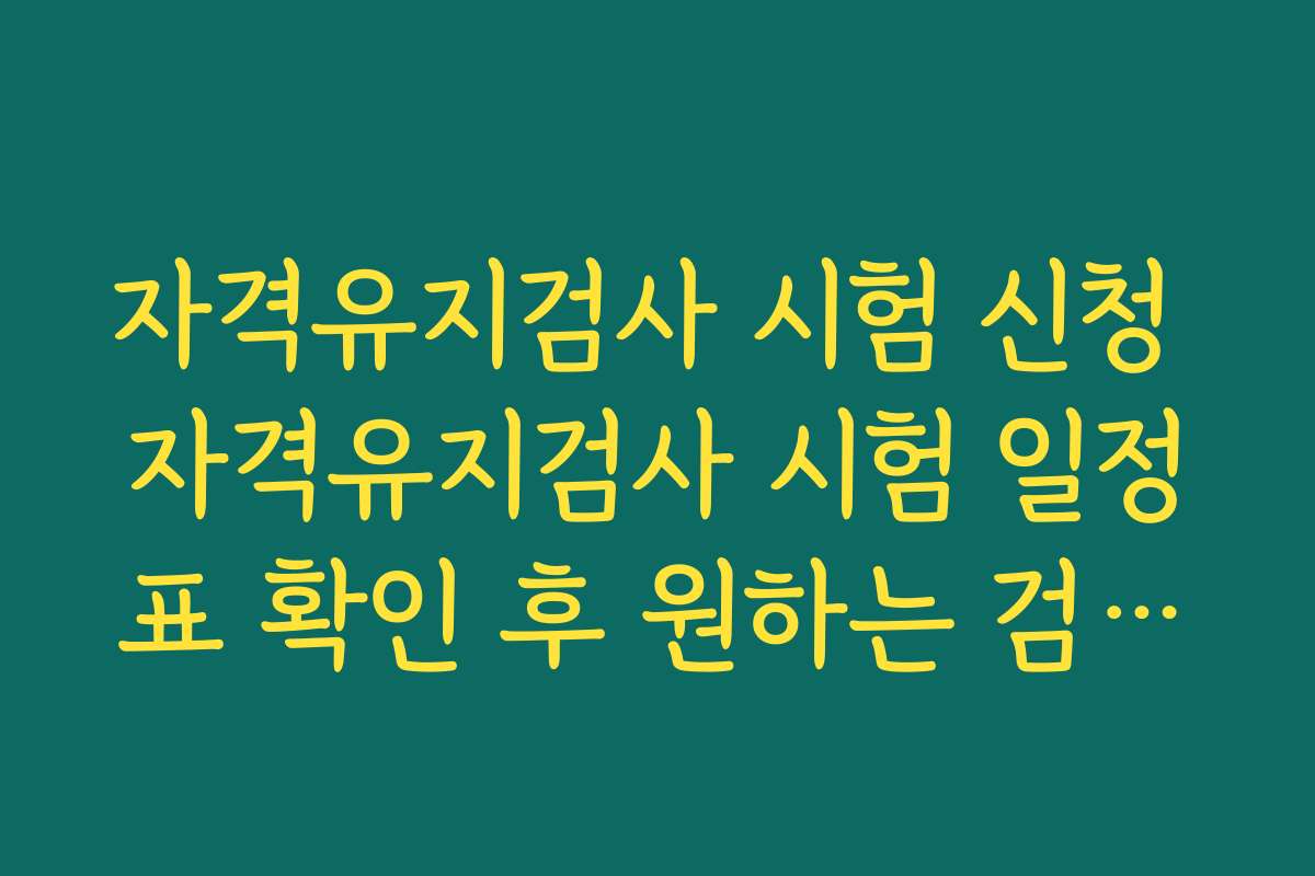 자격유지검사 시험 신청 자격유지검사 시험 일정표 확인 후 원하는 검사장·날짜 선택하는 요령 자격유지검사 시험 신청 자격유지검사 시험 일정표 확인 후 원하는 검사장·날짜 선택하는 요령